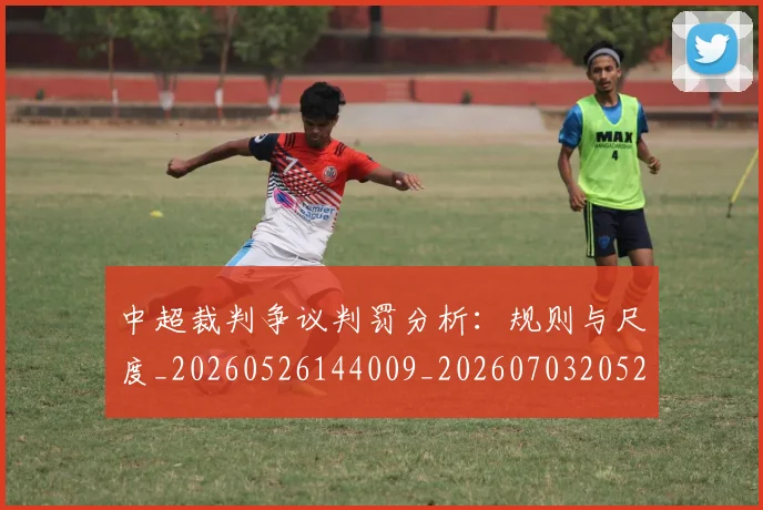 中超裁判争议判罚分析:规则与尺度_20260526144009_20260703205220