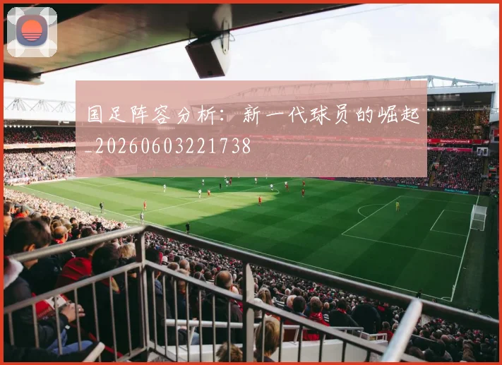 国足阵容分析:新一代球员的崛起_20260603221738