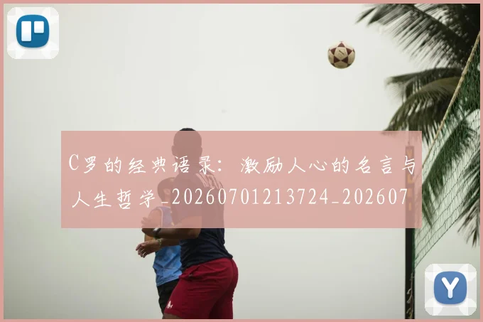 C罗的经典语录：激励人心的名言与人生哲学_20260701213724_20260712052608