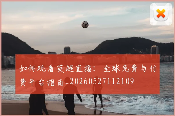 如何观看英超直播:全球免费与付费平台指南_20260527112109