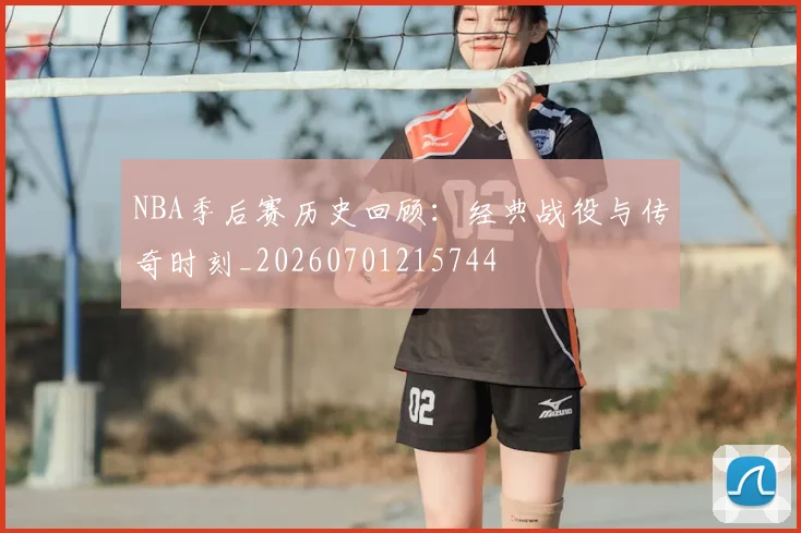 NBA季后赛历史回顾:经典战役与传奇时刻_20260701215744