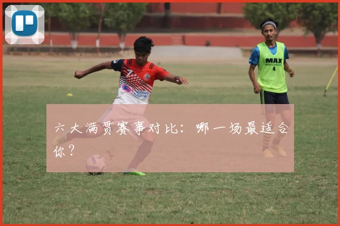 六大满贯赛事对比:哪一场最适合你?