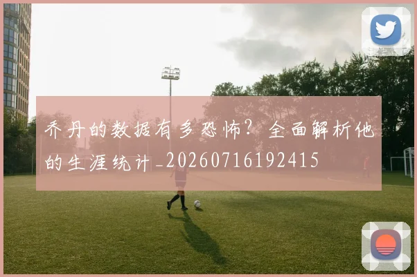 乔丹的数据有多恐怖?全面解析他的生涯统计_20260716192415