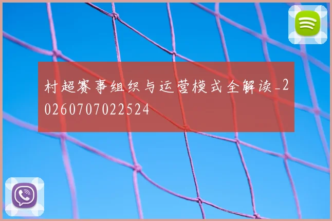 村超赛事组织与运营模式全解读_20260707022524