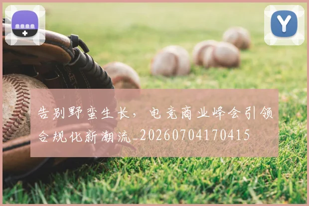 告别野蛮生长,电竞商业峰会引领合规化新潮流_20260704170415
