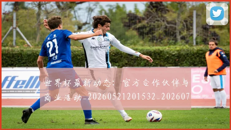 世界杯最新动态:官方合作伙伴与商业活动_20260521201532_20260702174041