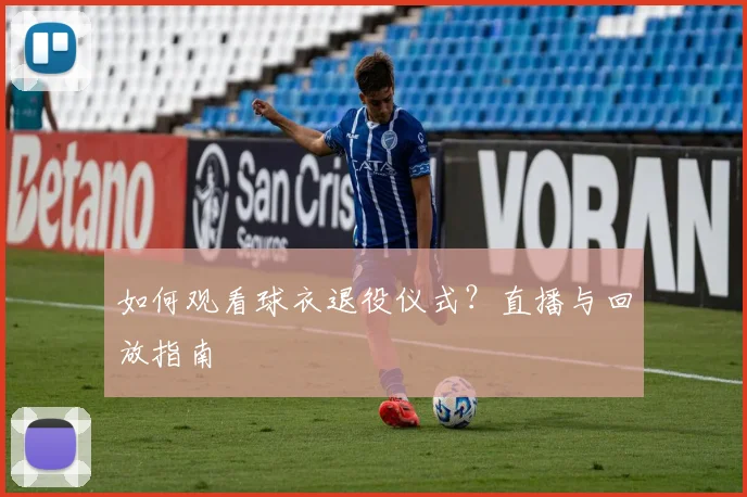 如何观看球衣退役仪式？直播与回放指南