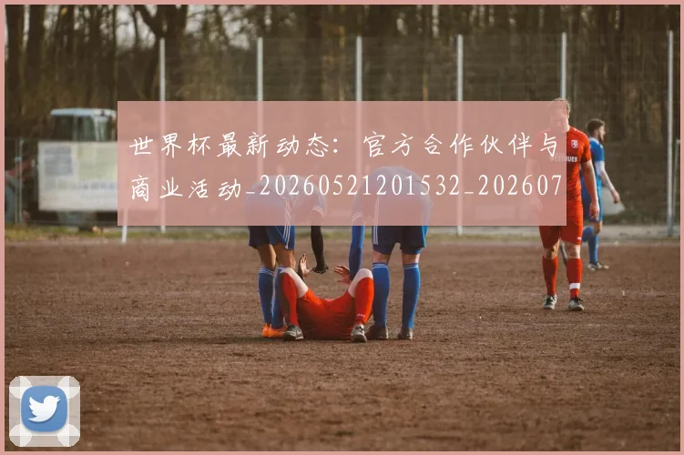 世界杯最新动态：官方合作伙伴与商业活动_20260521201532_20260702174041