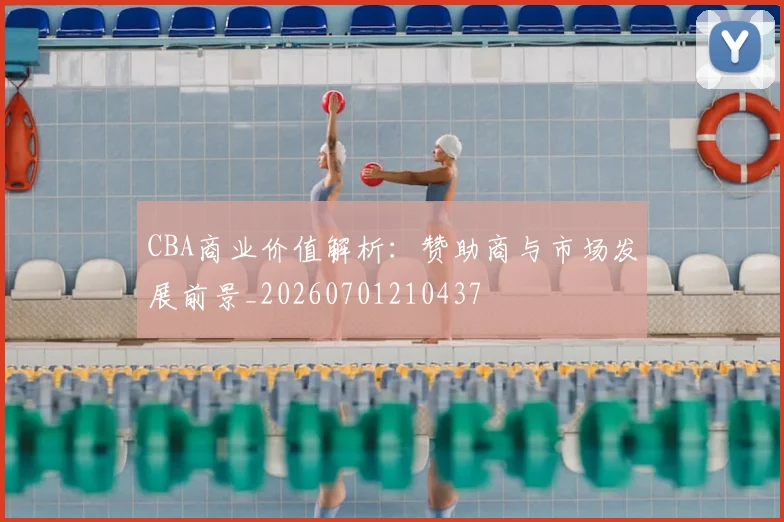 CBA商业价值解析：赞助商与市场发展前景_20260701210437