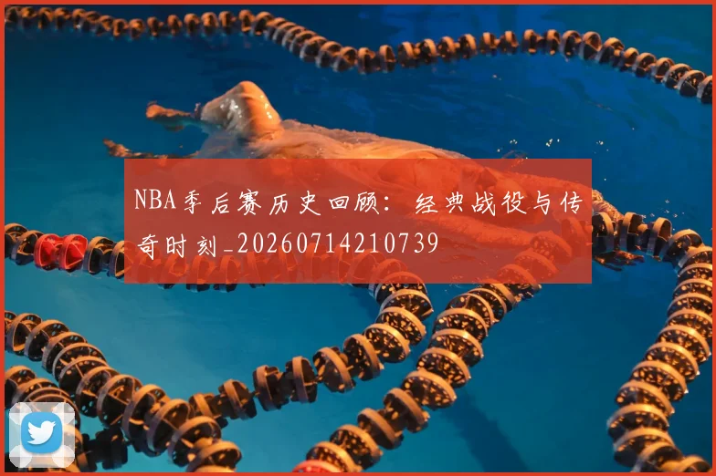 NBA季后赛历史回顾：经典战役与传奇时刻_20260714210739