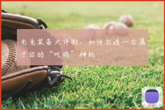 电竞装备大评测，如何打造一台属于你的“吃鸡”神机