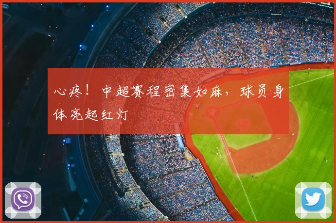 心疼!中超赛程密集如麻,球员身体亮起红灯