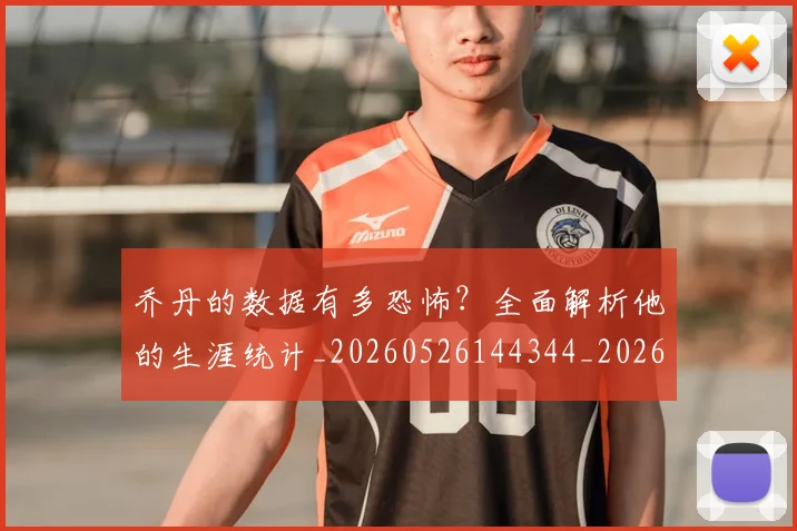 乔丹的数据有多恐怖?全面解析他的生涯统计_20260526144344_20260716192419