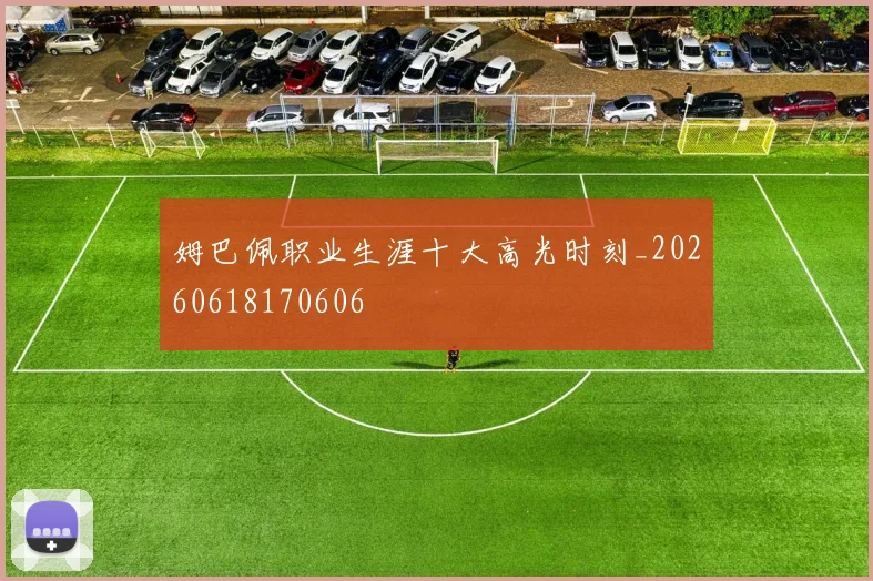 姆巴佩职业生涯十大高光时刻_20260618170606
