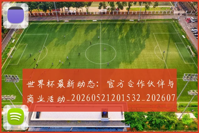 世界杯最新动态:官方合作伙伴与商业活动_20260521201532_20260715190952