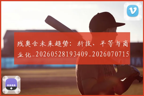 残奥会未来趋势:科技、平等与商业化_20260528193409_20260707152724