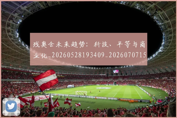 残奥会未来趋势:科技、平等与商业化_20260528193409_20260707152724
