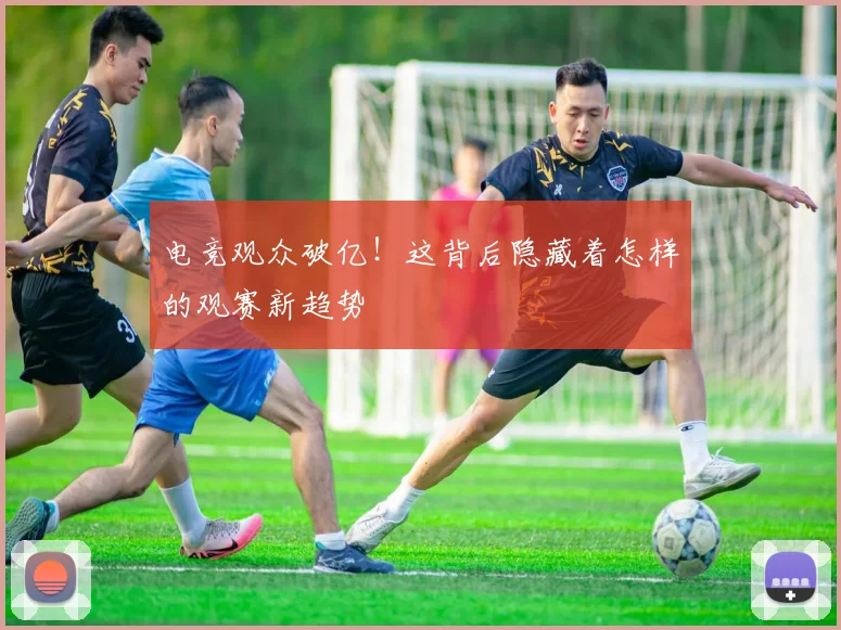 电竞观众破亿!这背后隐藏着怎样的观赛新趋势