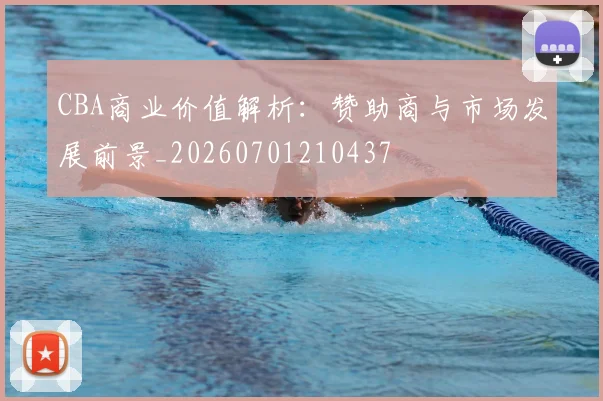 CBA商业价值解析：赞助商与市场发展前景_20260701210437