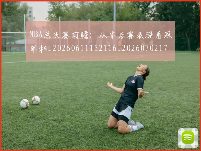 NBA总决赛前瞻:从季后赛表现看冠军相_20260611152116_20260702170426