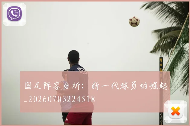 国足阵容分析:新一代球员的崛起_20260703224518