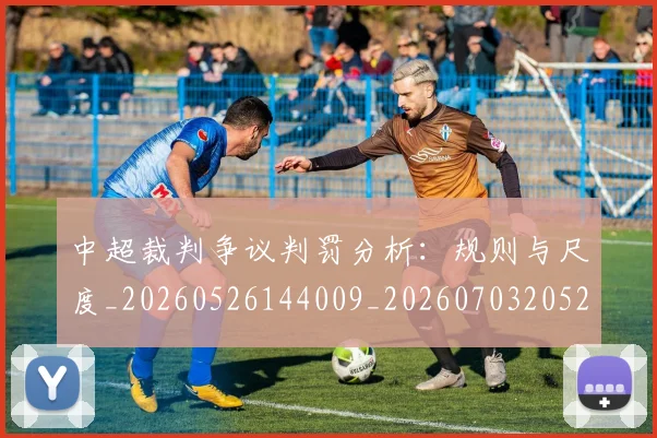 中超裁判争议判罚分析:规则与尺度_20260526144009_20260703205220