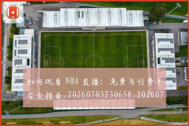 如何观看 NBA 直播:免费与付费平台全指南_20260703230658_20260722150339