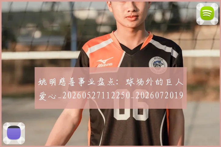 姚明慈善事业盘点：球场外的巨人爱心_20260527112250_20260720191948