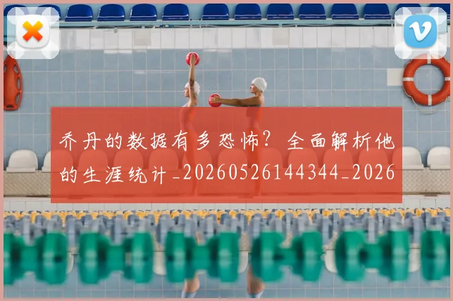 乔丹的数据有多恐怖？全面解析他的生涯统计_20260526144344_20260716192419
