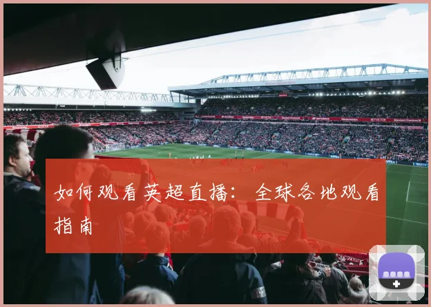 如何观看英超直播:全球各地观看指南