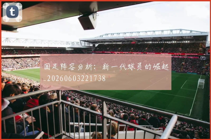 国足阵容分析:新一代球员的崛起_20260603221738
