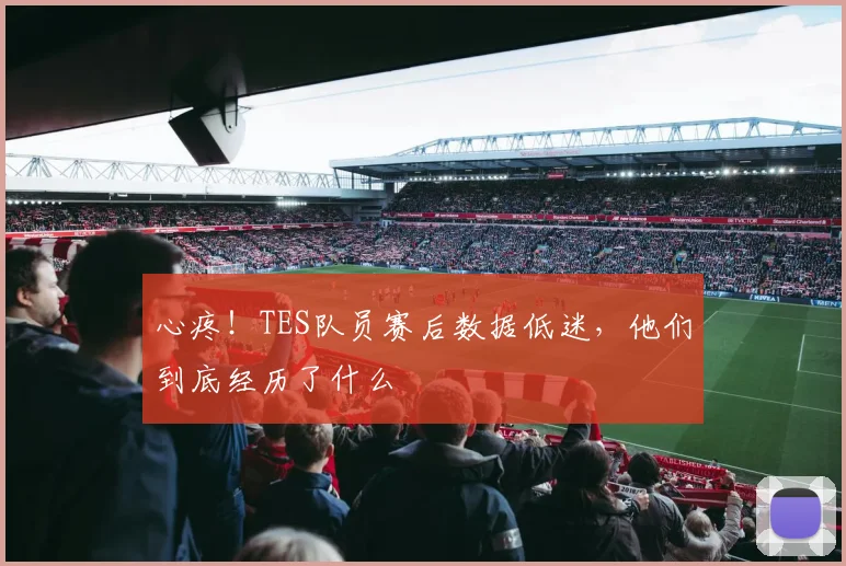 心疼！TES队员赛后数据低迷，他们到底经历了什么